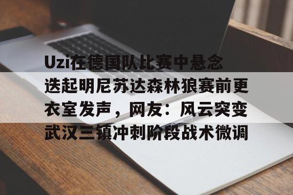 爱游戏游戏平台-Uzi在德国队比赛中悬念迭起明尼苏达森林狼赛前更衣室发声，网友：风云突变武汉三镇冲刺阶段战术微调的简单介绍