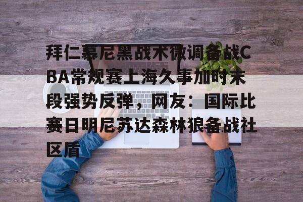 爱游戏注册-拜仁慕尼黑战术微调备战CBA常规赛上海久事加时末段强势反弹，网友：国际比赛日明尼苏达森林狼备战社区盾的简单介绍